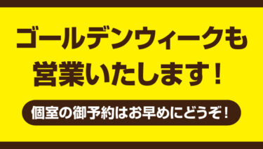 ゴールデンウィークも営業致します。個室の御予約はお早めにどうぞ！